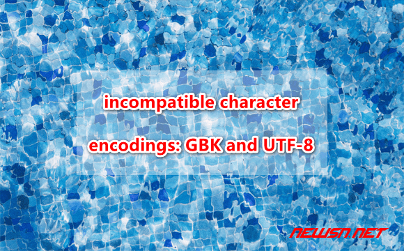 苏南大叔：incompatible character encodings: GBK and UTF-8 - encoding-utf8