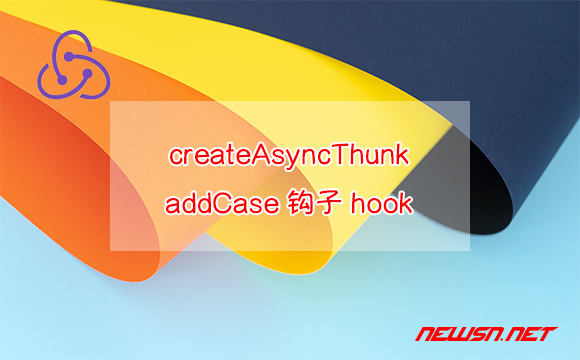 苏南大叔：create-react-app的redux范例，createAsyncThunk与addcase - redux-addcase